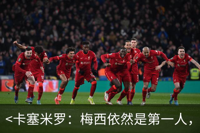 <卡塞米罗：梅西依然是第一人，球队因他更强>