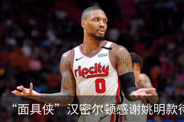 “面具侠”汉密尔顿感谢姚明款待：我还是不相信到禁区时能投篮