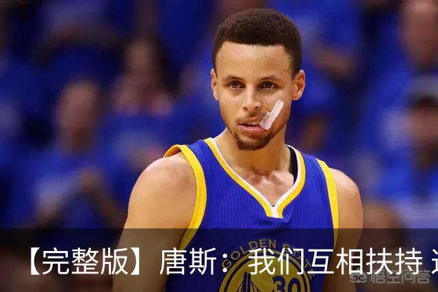 【完整版】唐斯：我们互相扶持 这就是我们能走到这一步的原因