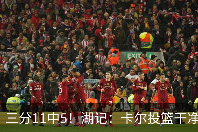三分11中5！湖记：卡尔投篮干净流畅&手感出色 要再提升身体对抗