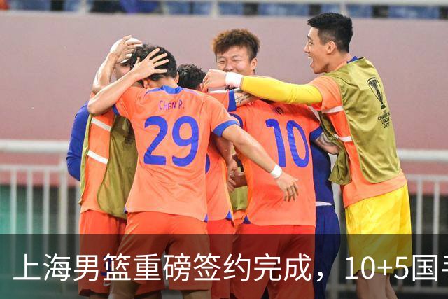 上海男篮重磅签约完成，10+5国手锋线签约两年 胡金秋加盟只差官宣
