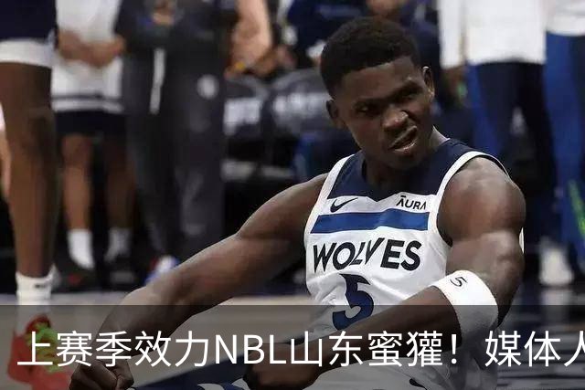 上赛季效力NBL山东蜜獾！媒体人：姚雨鑫已经与四川男篮完成签约