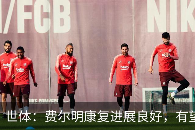 世体：费尔明康复进展良好，有望赶上8月的新赛季首轮比赛