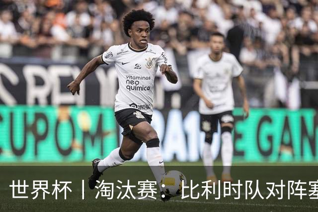 世界杯丨淘汰赛：比利时队对阵塞内加尔队