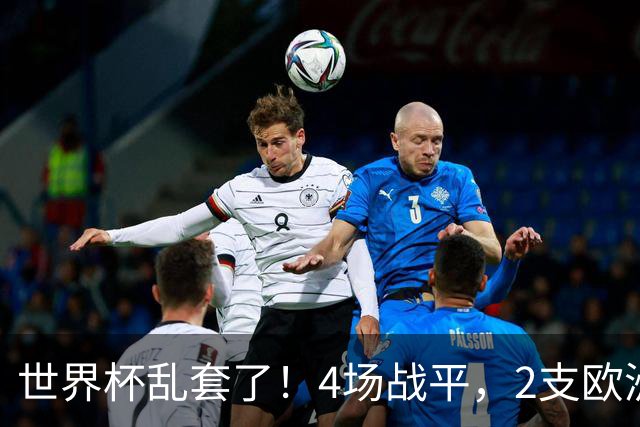 世界杯乱套了！4场战平，2支欧洲豪门0进球，国足2大苦主保持不败
