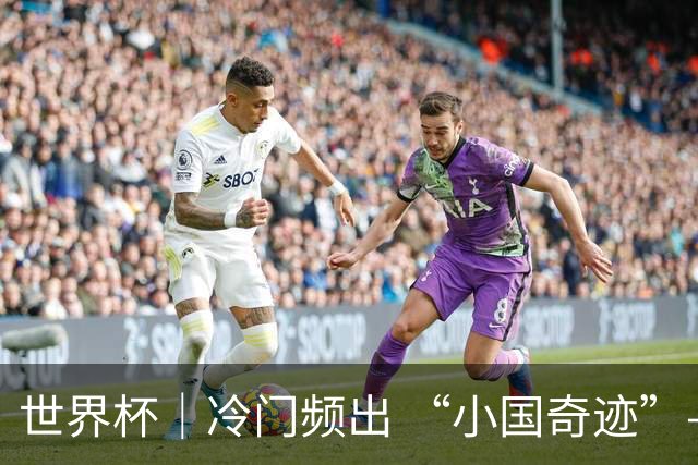 世界杯｜冷门频出 “小国奇迹”——小组赛次轮盘点