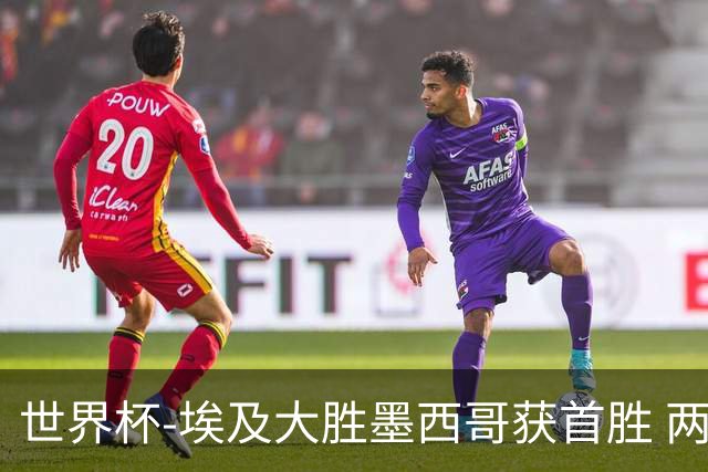 世界杯-埃及大胜墨西哥获首胜 两队均无缘16强