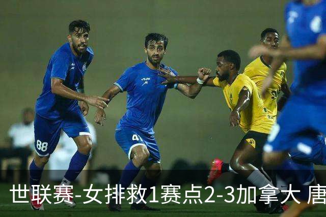 世联赛-女排救1赛点2-3加拿大 唐欣轰22分难阻3连败