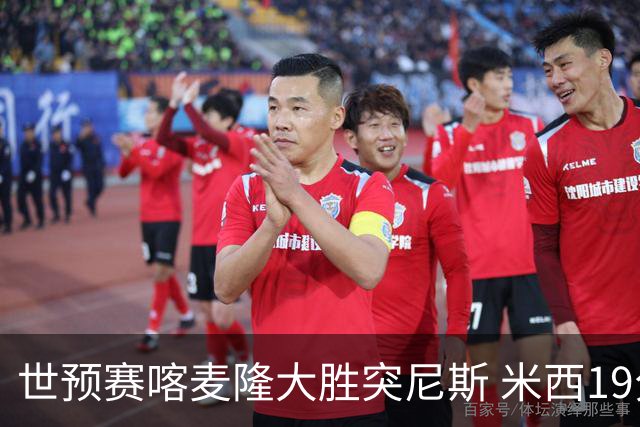 世预赛喀麦隆大胜突尼斯 米西19分14板领衔