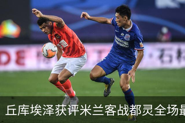 丘库埃泽获评米兰客战都灵全场最佳