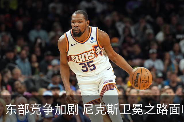 东部竞争加剧 尼克斯卫冕之路面临挑战