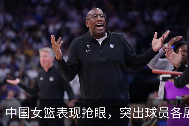 中国女篮表现抢眼，突出球员各展所长