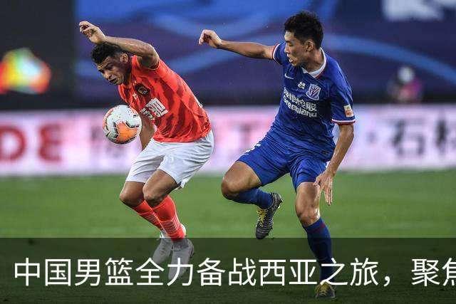 中国男篮全力备战西亚之旅，聚焦每场比赛