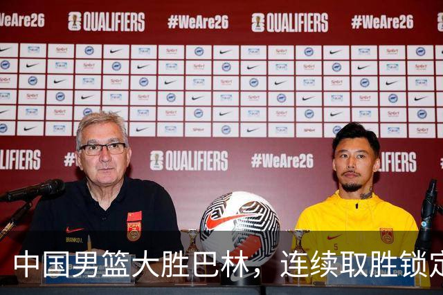 中国男篮大胜巴林，连续取胜锁定小组出线