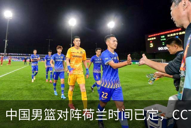 中国男篮对阵荷兰时间已定，CCTV5+直播，淘汰名单郭士强心中有数
