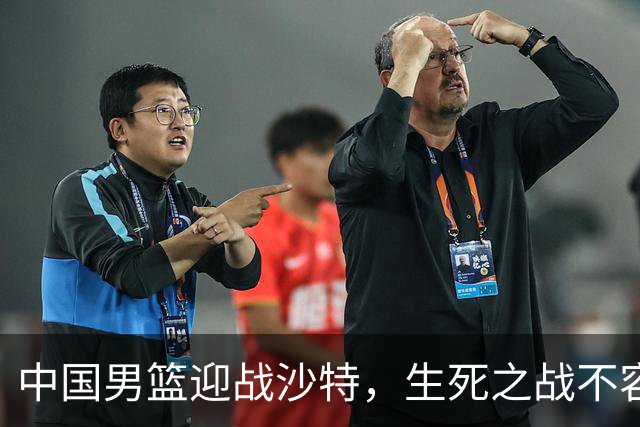 中国男篮迎战沙特，生死之战不容有失！