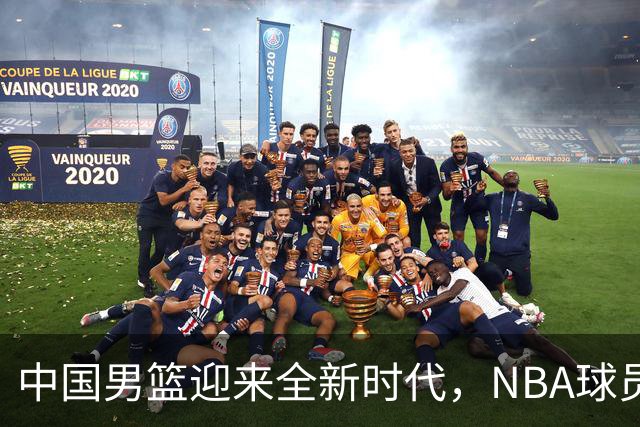 中国男篮迎来全新时代，NBA球员将成为关键力量