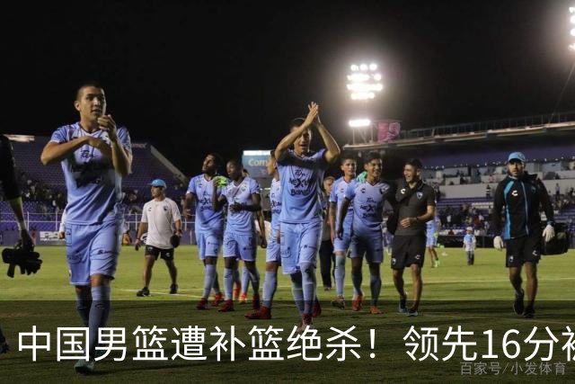 中国男篮遭补篮绝杀！领先16分被逆转，庞峥麟致命失误，郭士强预言成真