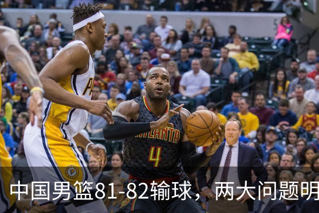 中国男篮81-82输球，两大问题明显，球员评分出炉：焦泊乔9.5分邹阳3.5分