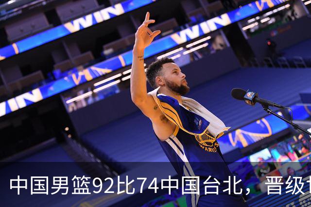 中国男篮92比74中国台北，晋级世预赛第二阶段