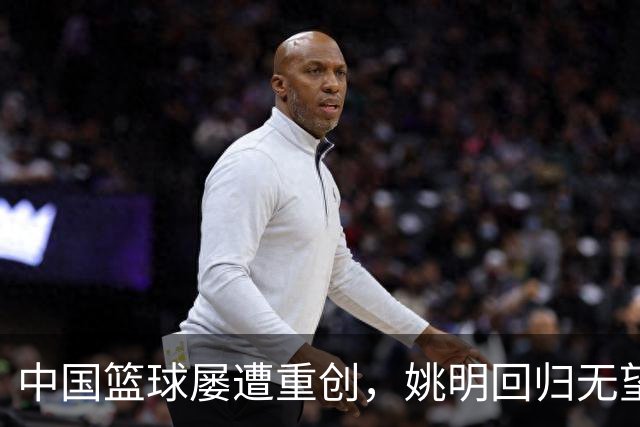 中国篮球屡遭重创，姚明回归无望，责任归谁？