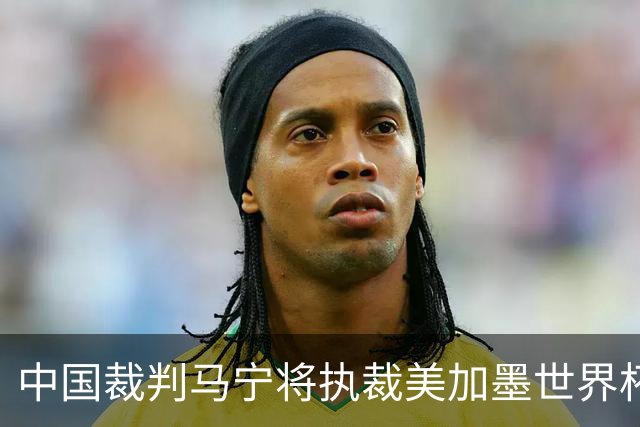 中国裁判马宁将执裁美加墨世界杯：‘卡牌大师’再战国际足坛