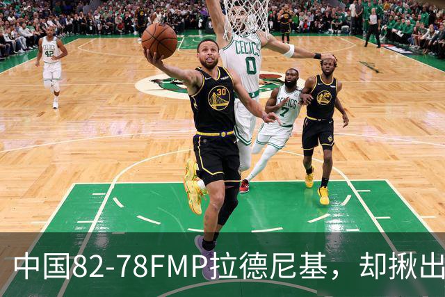 中国82-78FMP拉德尼基，却揪出最差球员，他上场15分钟中国输14分