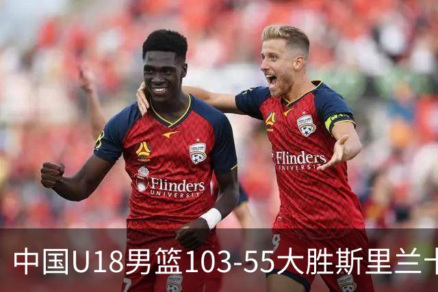 中国U18男篮103-55大胜斯里兰卡，亚杯小组赛开门红