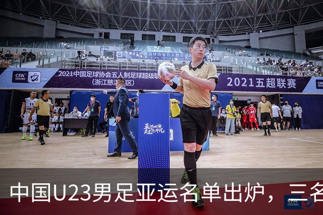 中国U23男足亚运名单出炉，三名超龄球员获选