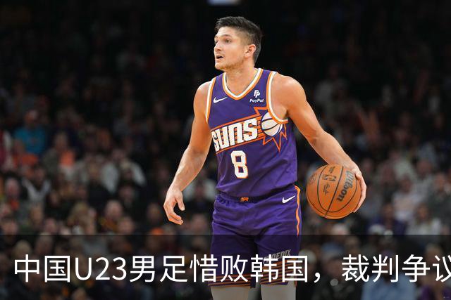 中国U23男足惜败韩国，裁判争议与铜牌希望并存