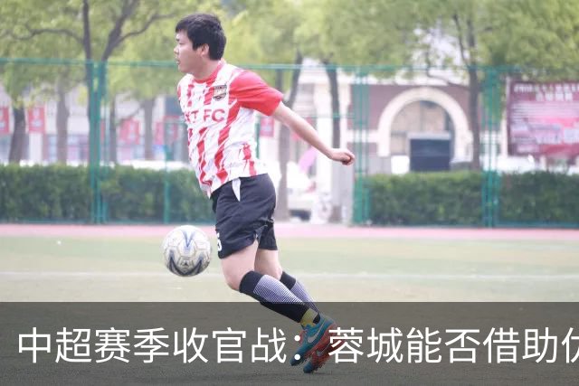 中超赛季收官战：蓉城能否借助优势夺冠？
