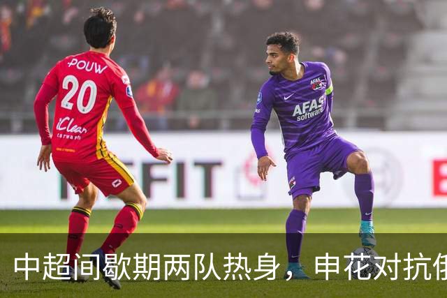 中超间歇期两队热身，申花对抗俄强队