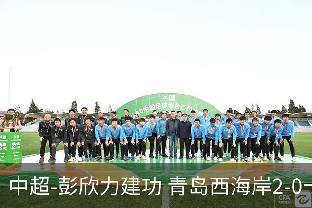 中超-彭欣力建功 青岛西海岸2-0十人青岛海牛