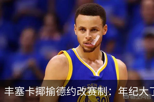 丰塞卡揶揄德约改赛制：年纪大了？
