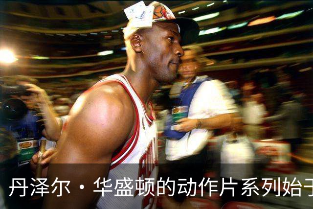 丹泽尔·华盛顿的动作片系列始于12年前的经典之作