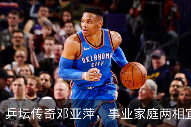 乒坛传奇邓亚萍，事业家庭两相宜