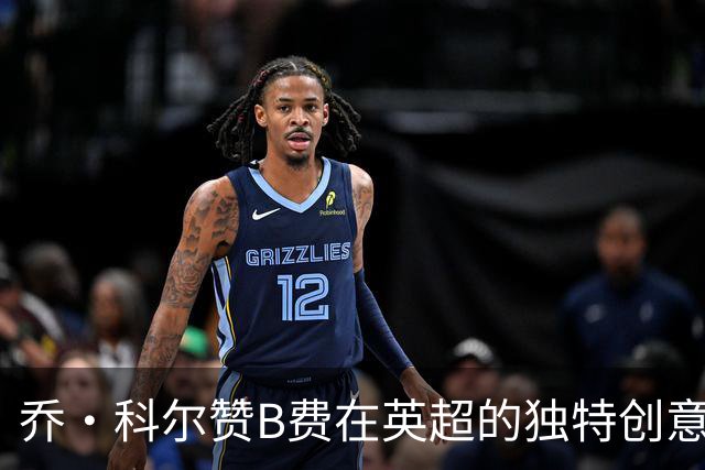 乔·科尔赞B费在英超的独特创意与技术