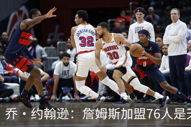 乔·约翰逊：詹姆斯加盟76人是天作之合 率队夺冠将提升历史地位