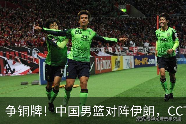 争铜牌！中国男篮对阵伊朗，CCTV5直播