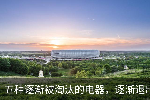 五种逐渐被淘汰的电器，逐渐退出中国家庭生活