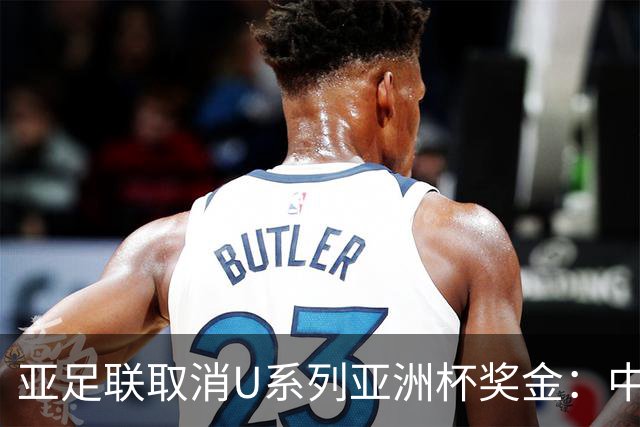 亚足联取消U系列亚洲杯奖金：中国U23与U17男足无缘奖励