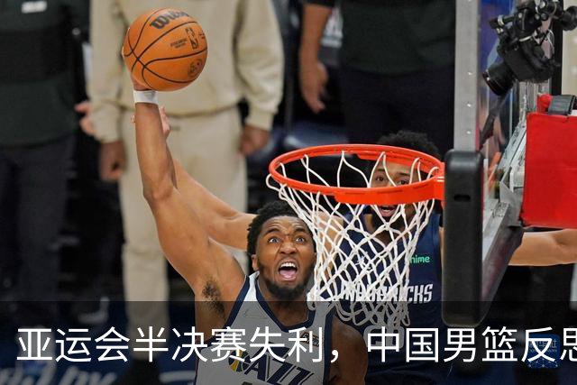 亚运会半决赛失利，中国男篮反思与展望