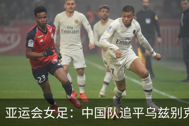 亚运会女足：中国队追平乌兹别克斯坦，收获平局