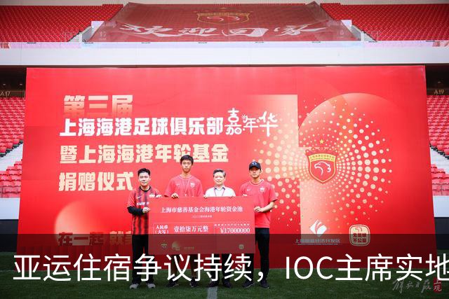 亚运住宿争议持续，IOC主席实地考察后称赞设施优越