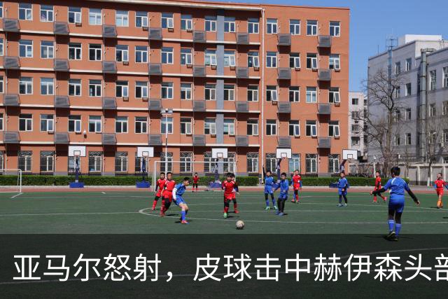 亚马尔怒射，皮球击中赫伊森头部反弹