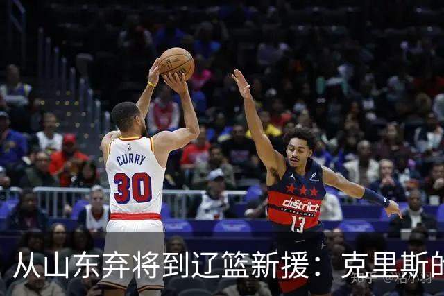从山东弃将到辽篮新援：克里斯的救赎之门，赵继伟是关键钥匙