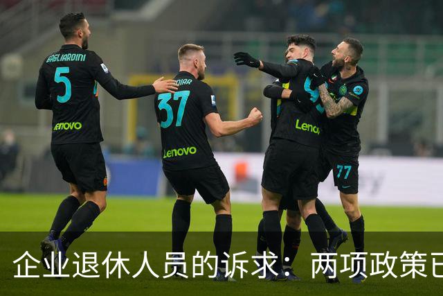 企业退休人员的诉求：两项政策已实施，仍待解决的难题是什么？
