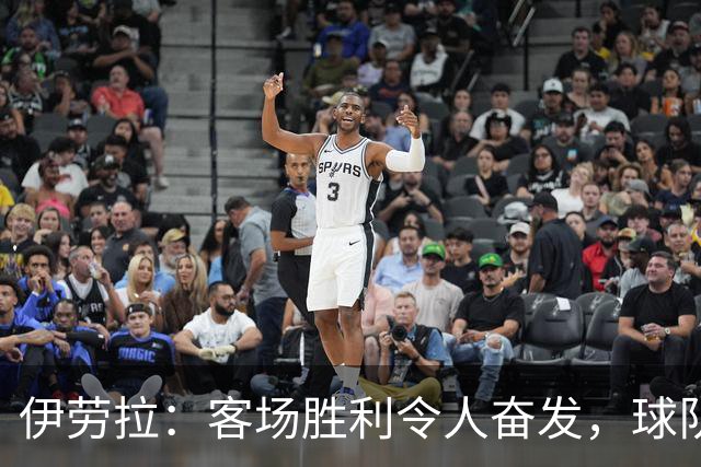 伊劳拉：客场胜利令人奋发，球队下半场表现更佳