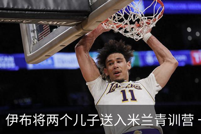 伊布将两个儿子送入米兰青训营 一个U17一个U15