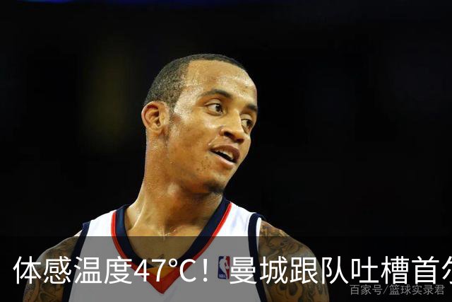 体感温度47℃！曼城跟队吐槽首尔高温：要热死了！不知道球员咋办